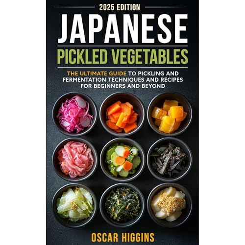 Japanese Pickled Vegetables: The Ultimate Guide to Pickling and Fermentation Techniques and Recipes for Beginners and Beyond