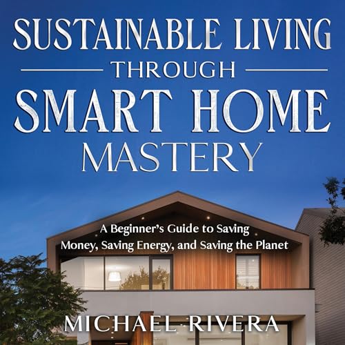 Sustainable Living Through Smart Home Mastery by Michael Rivera