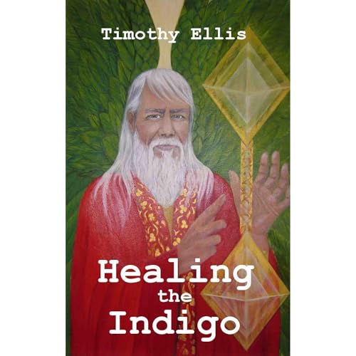 The Wisdom of the Ages Healing the Indigo by Timothy Ellis