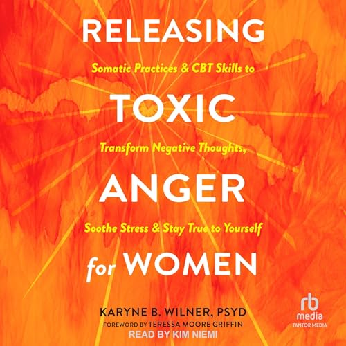 Releasing Toxic Anger for Women by Karyne B. Wilner PsyD