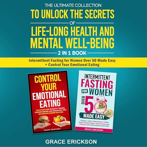 The Ultimate Collection to Unlock the Secrets of Life-Long Health and Mental Well-Being: 2 in 1 Book Intermittent Fasting for Women Over 50 Made Easy + Control Your Emotional Eating