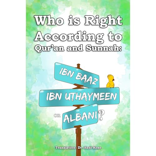 Who is Right According to Qur'an and Sunnah: Ibn Baaz, Ibn Uthaymeen or Albani? by Sadi Kose