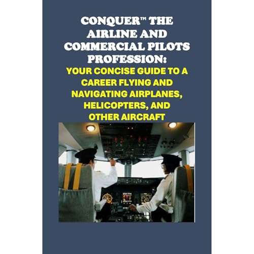 Conquer the Airline and Commercial Pilots Profession: Your Concise Guide to a Career Flying and Navigating Airplanes, Helicopters, and Other Aircraft by Philip Martin McCaulay