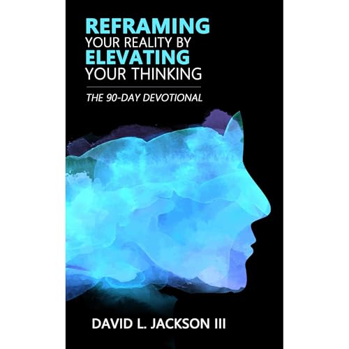 Reframing Your Reality By Elevating Your Thinking by David L. Jackson III