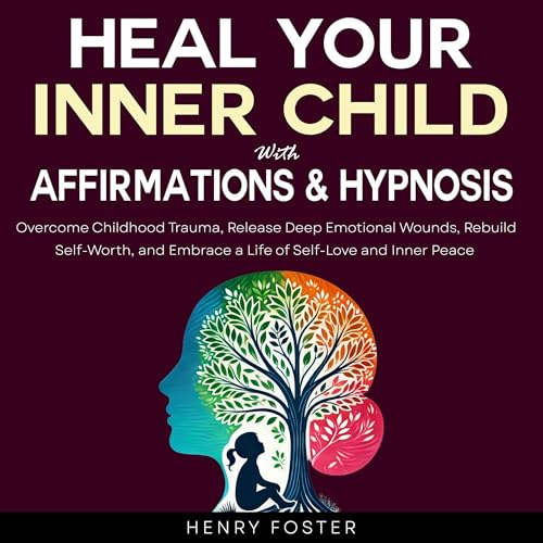 Heal Your Inner Child with Affirmations & Hypnosis by Henry Foster