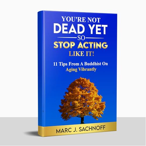 You're Not Dead Yet - So Stop Acting Like It! by Marc Sachnoff