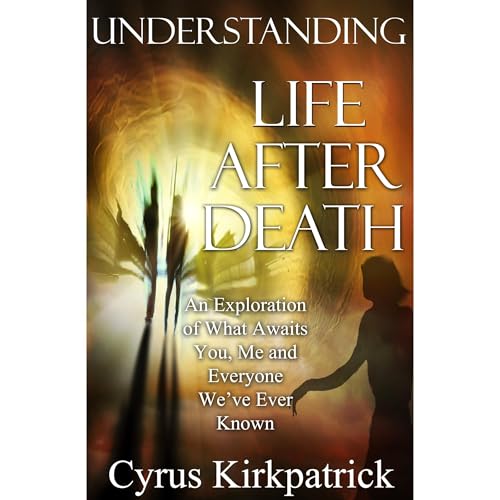 Understanding Life After Death by Cyrus Kirkpatrick