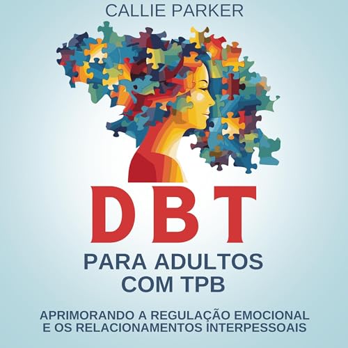DBT para adultos com TPB: Aprimorando a Regulação Emocional e os Relacionamentos Interpessoais [DBT for Adults with BPD: Improving Emotional Regulation and Interpersonal Relationships] by Callie Parker