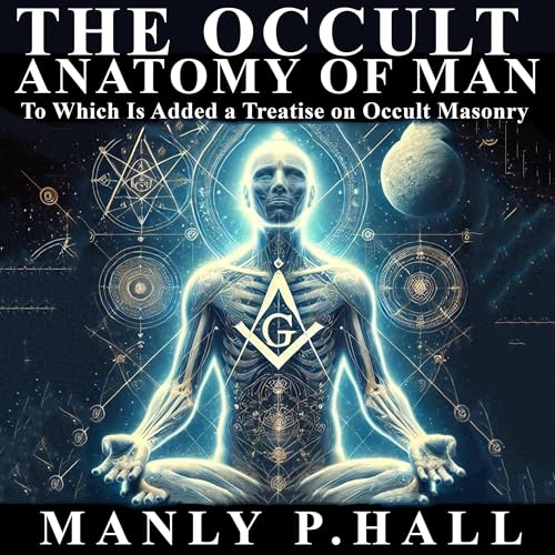 The Occult Anatomy of Man: To Which Is Added a Treatise on Occult Masonry
