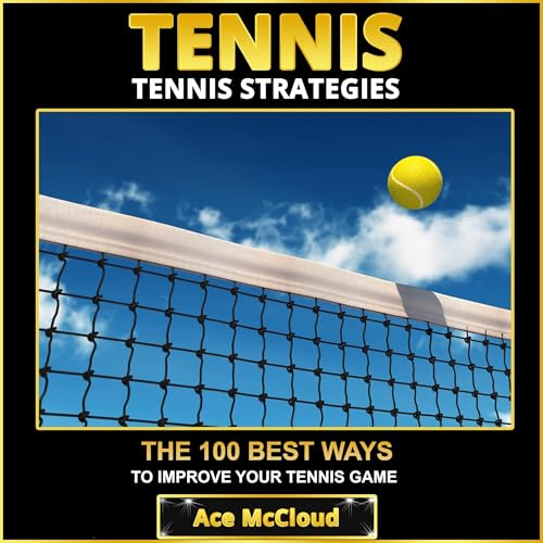 Tennis: Tennis Strategies: The 100 Best Ways to Improve Your Tennis Game
