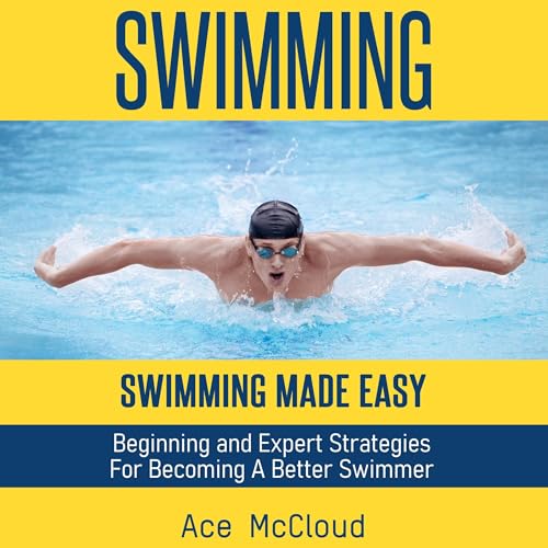 Swimming: Swimming Made Easy: Beginning and Expert Strategies for Becoming a Better Swimmer