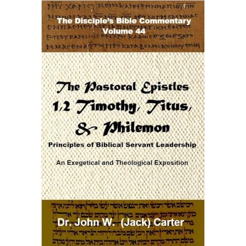 The Pastoral Epistles: 1 & 2 Timothy, Titus, Philemon. Principles of Biblical Servant Leadership by John W. (Jack) Carter