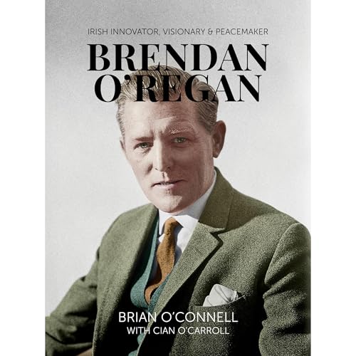 Brendan O’Regan: Irish Innovator, Visionary, Peacemaker by Brian O’Connell