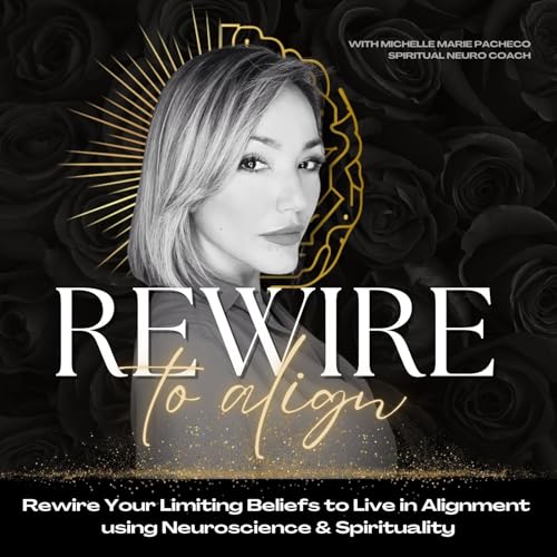 Rewire to Align | Rewire Your Subconscious, Release Limiting Beliefs & Align Your Life Through Neuroscience and Spirituality