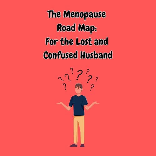 The Menopause Road Map for the Lost and Confused Husband