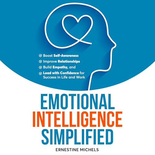 Emotional Intelligence Simplified: Boost Self-Awareness, Improve Relationships, Build Empathy, and Lead with Confidence for Success in Life and Work