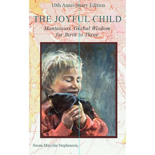 The Joyful Child: Montessori, Global Wisdom for Birth to Three