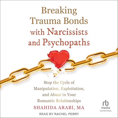 Breaking Trauma Bonds with Narcissists and Psychopaths by Shahida Arabi MA