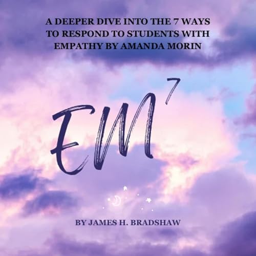 EM7: A Deeper Dive into the 7 Ways to Respond to Students with Empathy by Amanda Morin