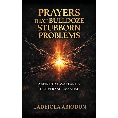 Prayers that Bulldoze Stubborn Problems by Ladejola Abiodun