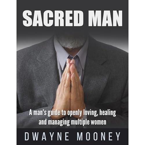 Sacred Man: A man's guide to successful Polyamory Relationships. by Dwayne Mooney