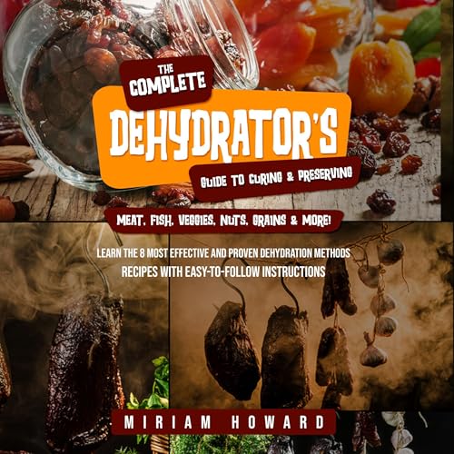 The Complete Dehydrator's Guide to Curing & Preserving Meat, Fish, Veggies, Nuts, Grains & More! by Miriam Howard