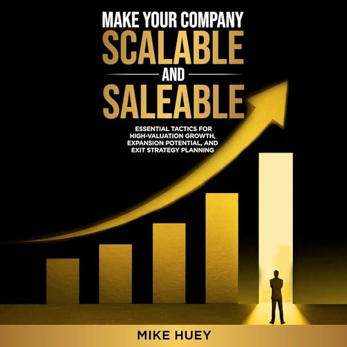 Make Your Company Scalable and Saleable by Mike Huey