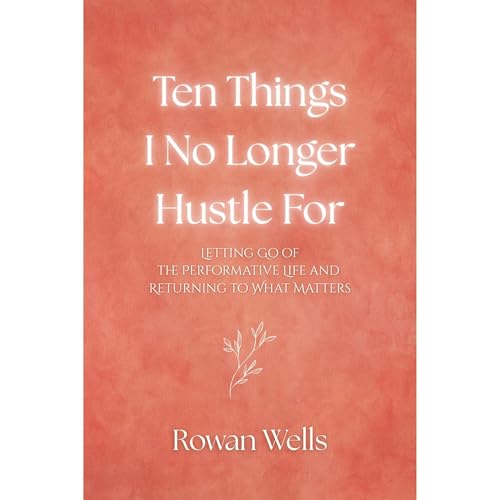 Ten Things I No Longer Hustle For by Rowan Wells