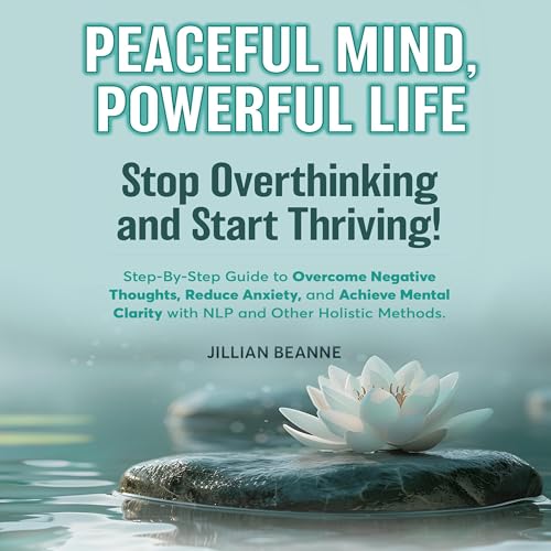 Peaceful Mind, Powerful Life: Stop Overthinking and Start Thriving!