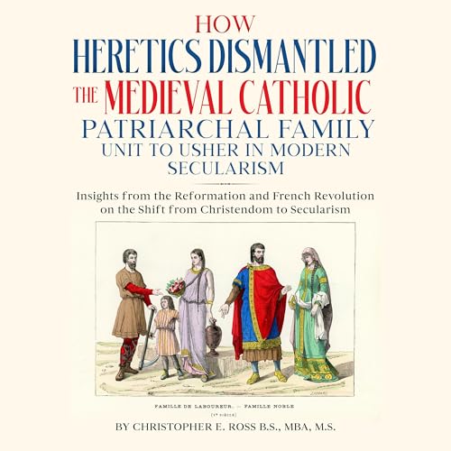 How Heretics Dismantled the Medieval Catholic Patriarchal Family Unit to Usher in Modern Secularism