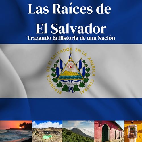 Las Raíces de El Salvador: Trazando la Historia de una Nación (Roots of Central America) [The Roots of El Salvador: Tracing the History of a Nation (Roots of Central America)]