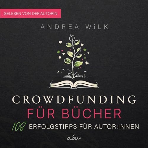 Crowdfunding für Bücher - 108 Erfolgstipps für Autor:innen by ANDREA WiLK