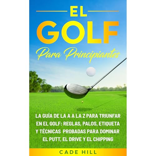 El golf para principiante: La guía de la A a la Z para triunfar en el golf: reglas, palos, etiqueta y técnicas probadas para dominar el putt, el drive y el chipping