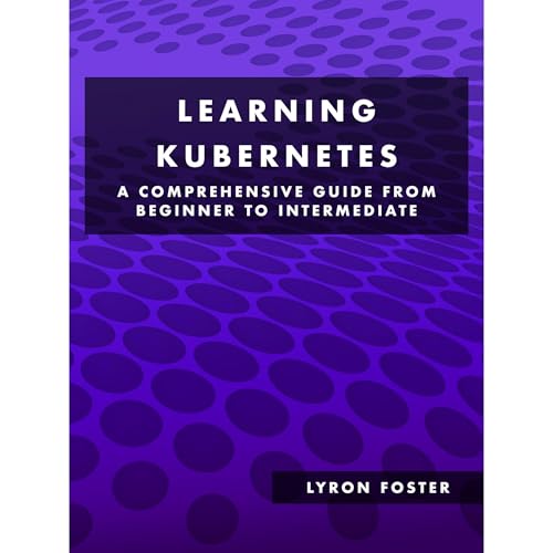 Learning Kubernetes - A Comprehensive Guide from Beginner to Intermediate