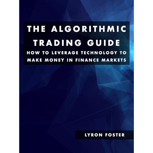 The Algorithmic Trading Guide - How to Leverage Technology To Make Money In Finance Markets