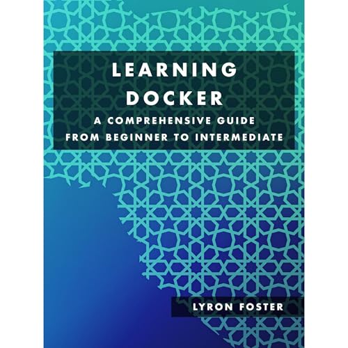 Learning Docker - A Comprehensive Guide from Beginner to Intermediate by Lyron Foster
