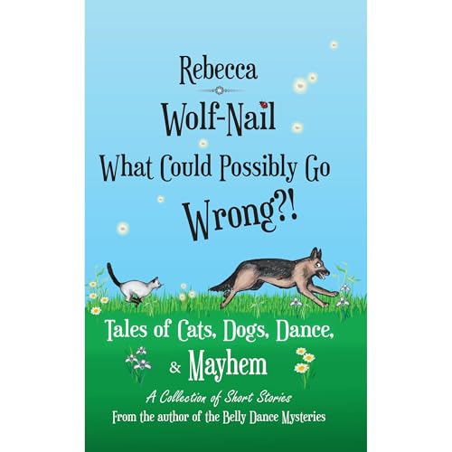 What Could Possibly go wrong?! Tales of Cats, Dogs, Dance and Mayhem