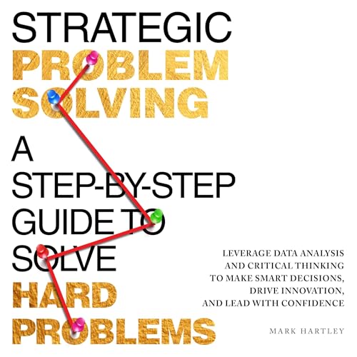 Strategic Problem Solving: A Step-by-Step Guide to Solve Hard Problems