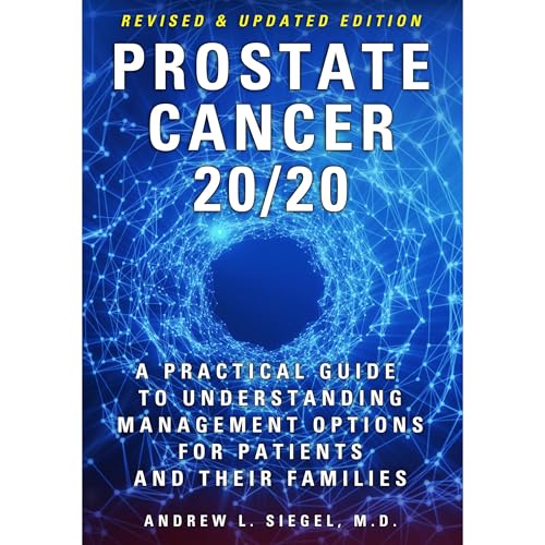 PROSTATE CANCER 20/20: A Practical Guide to Understanding Management Options for Patients and Their Families by Andrew Siegel