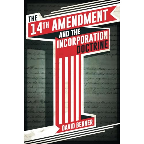 The 14th Amendment and the Incorporation Doctrine by David Benner