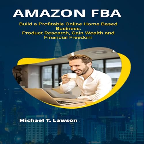 Amazon FBA Build a Profitable Online Home Based Business, Product Research, Gain Wealth and Financial Freedom