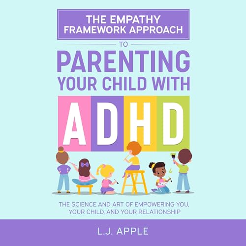 The Empathy Framework Approach to Parenting a Child with ADHD by LJ Apple