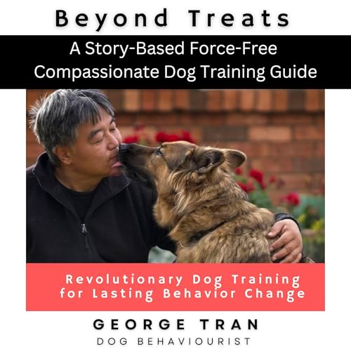 Beyond Treats: Revolutionary Dog Training for Lasting Behaviour Change by George Tran