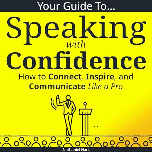 Your Guide to Speaking with Confidence: How to Connect, Inspire, and Communicate Like a Pro