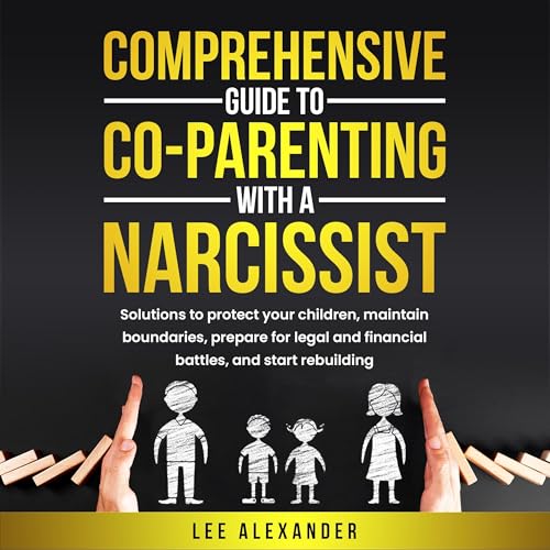 Comprehensive Guide to Co-Parenting with a Narcissist by Lee Alexander