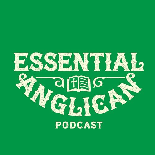 Essential Anglican Podcast by Rt. Rev. Dr. Ben Fischer Rev. Dr. Shane Copeland and Rev. Chandler Wiley