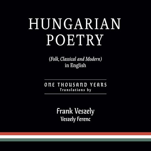 Hungarian Poetry (Folk, Classical, and Modern) in English: 1000 Years by Frank Veszely