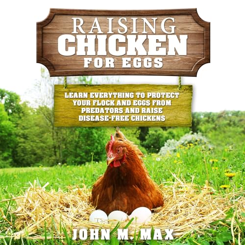 Raising Chickens for Eggs: Learn Everything to Protect your Flock and Eggs from Predators and Raise Disease Free Chickens