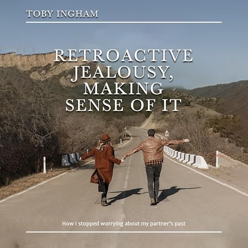 Retroactive Jealousy, Making Sense of It by Toby Ingham