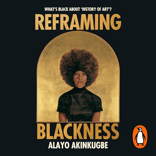 Reframing Blackness by Alayo Akinkugbe